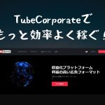 収益10倍化!TubeCorporateで効率よく稼ぐ方法とは?(埋め込み動画収益化についての訂正もあります)